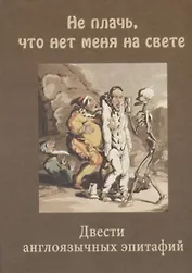 "Не плачь, что нет меня на свете" Двести англоязычных эпитафий.