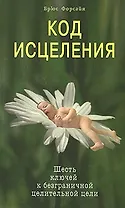 Код исцеления Шесть ключей к безграничной целительной цели (мягк). Форсайя Б. (Диля)