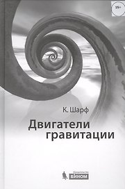 Двигатели гравитации. Как черные дыры управляют галактиками, звездами и жизнью в космосе