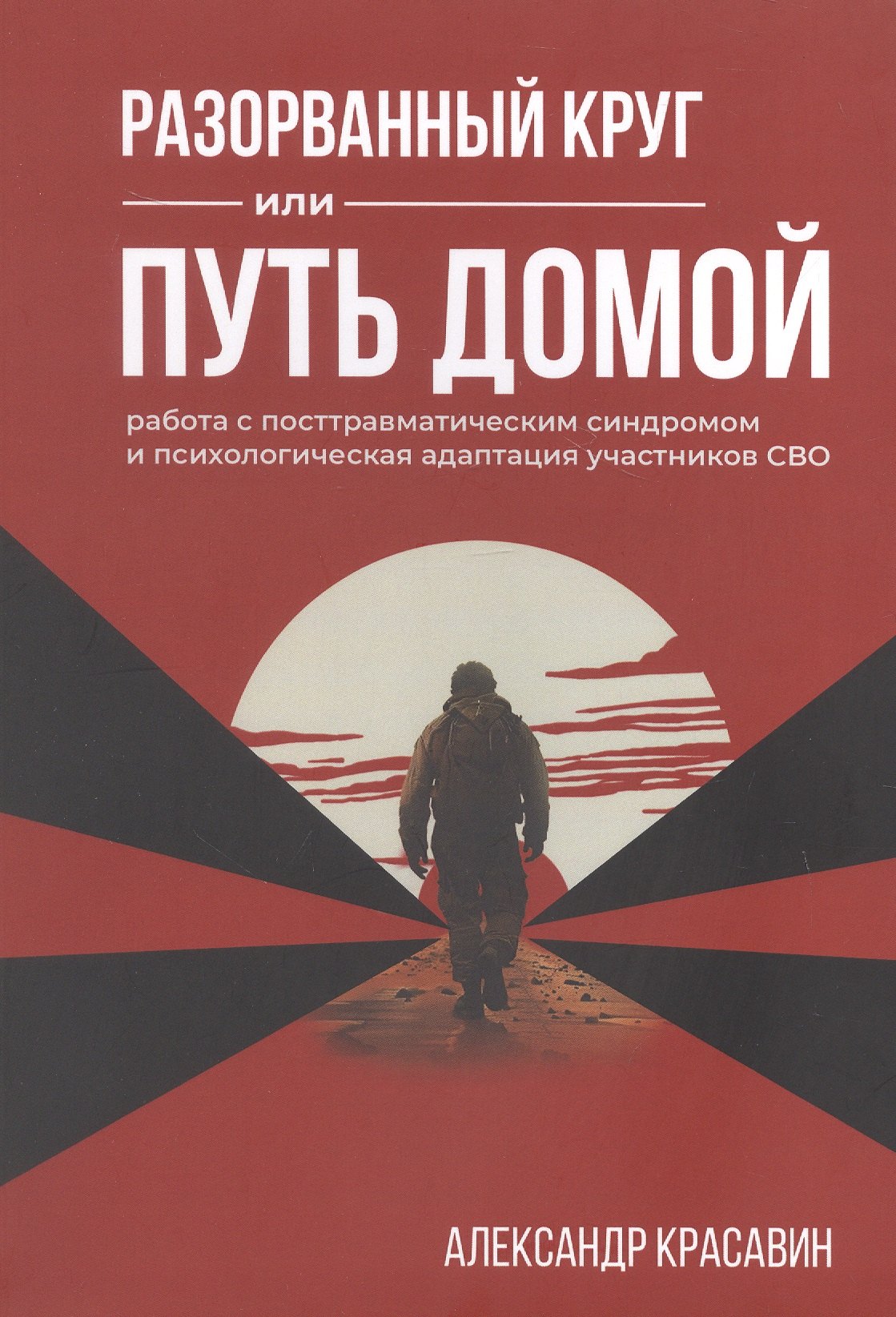 

Разорванный круг или путь домой. Работа с посттравматическим синдромом и психологическая адаптация участников СВО. Издание второе, исправленное и дополненное