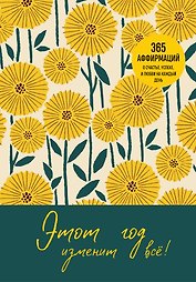 Этот год изменит все! 365 аффирмаций о счастье, успехе и любви на каждый день