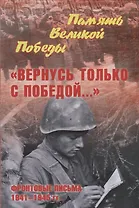 "Вернусь только с Победой..." Фронтовые письма 1941-1945 гг.