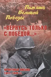 "Вернусь только с Победой..." Фронтовые письма 1941-1945 гг.