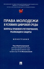 Права молодежи в условиях цифровой среды: вопросы правового регулирования, реализации и защиты. Монография.-М.:Проспект,2025.