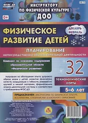 Физическое развитие детей 5-6 лет. Планирование непосредственно образовательной деятельности. 32 технологические карты. Декабрь-февраль. ФГОС ДО