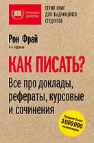 Как писать? Все про доклады, рефераты, курсовые и сочинения. 6-е издание