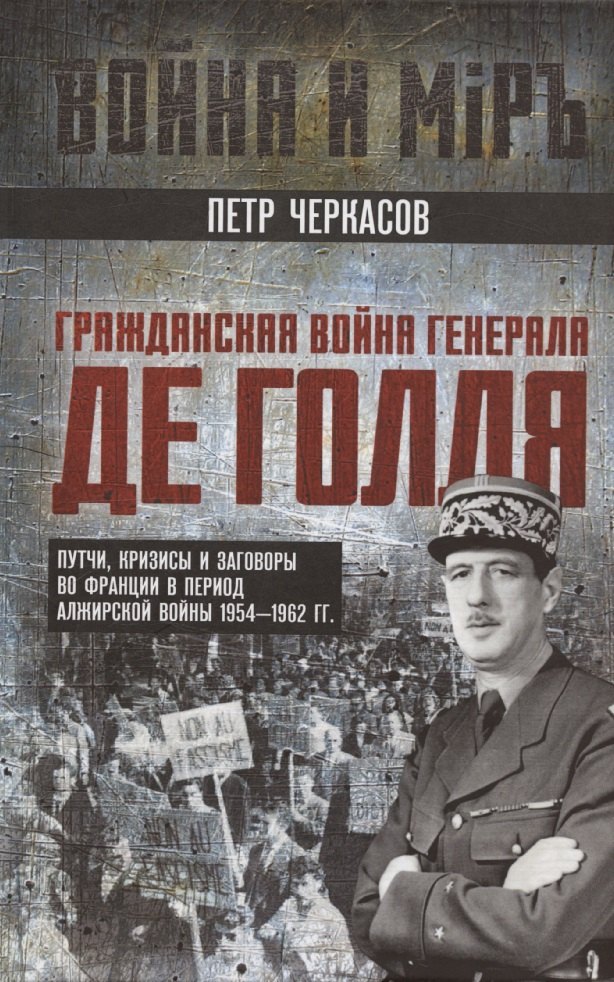 

Гражданская война генерала Де Голля. Путчи, кризисы и заговоры во Франции в период Алжирской войны 1954–1962 гг.