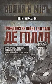 Гражданская война генерала Де Голля. Путчи, кризисы и заговоры во Франции в период Алжирской войны 1954–1962 гг.