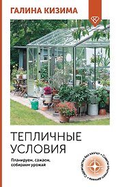 Тепличные условия. Планируем, сажаем, собираем урожай