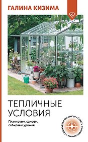 Тепличные условия. Планируем, сажаем, собираем урожай