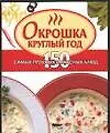 Окрошка круглый год 150 самых простых и вкусных блюд (мини) (мКМ)