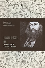 Святитель Игнатий Брянчанинов. Избранное в шести книгах. Книга 3. Слово о Смерти. Слово о человеке