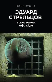 Эдуард Стрельцов: в жестоком офсайде