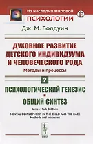 Духовное развитие детского индивидуума и человеческого рода. Методы и процессы. Психологический генезис. Общий синтез