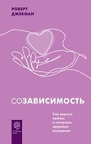 Созависимость. Как вернуть любовь и построить здоровые отношения