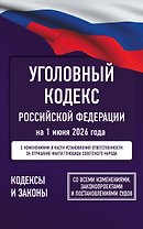 Уголовный кодекс Российской Федерации на 1 июня 2026 года. Со всеми изменениями, законопроектами и постановлениями судов