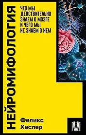 Нейромифология. Что мы действительно знаем о мозге и чего мы не знаем о нем