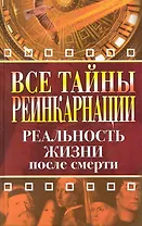 Все тайны реинкарнации. Реальность жизни после смерти