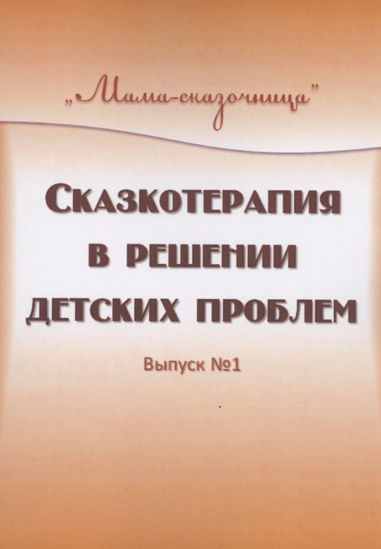 

Сказкотерапия в решении детских проблем. Выпуск 1