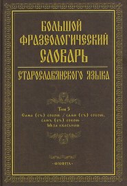 Большой фразеологический словарь старославянского языка: Том 5
