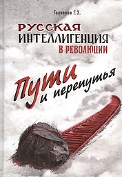 Русская интеллигенция и революция. Пути и перепутья. Головков Г.З.