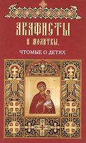 Акафисты чтомые в различных житейских нуждах