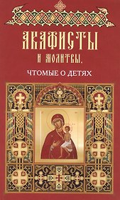 Акафисты чтомые в различных житейских нуждах