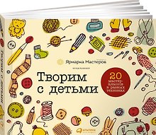 Творим с детьми: 20 мастер-классов в разных техниках
