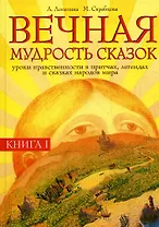 Вечная мудрость сказок. Кн. 1. 2-е изд. Уроки нравственности в притчах, легендах и сказках народов мира