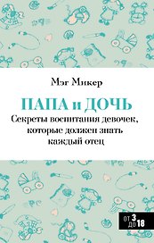 Папа и дочь. Секреты воспитания девочек, которые должен знать каждый отец