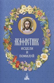 Акафистник. Исцели и помилуй