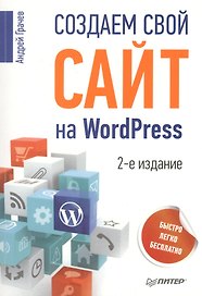 Создаем свой сайт на WordPress: быстро, легко и бесплатно / 2-е изд.