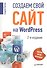 Создаем свой сайт на WordPress: быстро, легко и бесплатно / 2-е изд. - 0