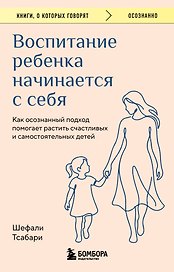 Воспитание ребенка начинается с себя. Как осознанный подход помогает растить счастливых и самостоятельных детей