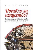 Погибло ли искусство? От Солженицина к Серебренникову: феноменология современного духа