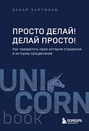 Просто делай! Делай просто! Как превратить свою историю страдания в историю процветания