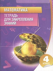 Математика 4 класс.Тетрадь для закрепления знаний