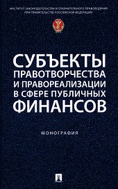 Субъекты правотворчества и правореализации в сфере публичных финансов. Монография