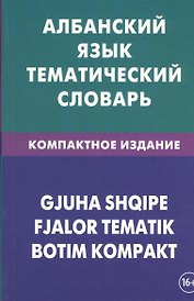 Албанский язык. Тематический словарь. Компактное издание. 10 000 слов. С транскрипцией албанских слов. С русским и албанским указателями