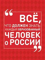 Всё, что должен знать каждый образованный человек о России