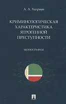 Криминологическая характеристика ятрогенной преступности. Монография