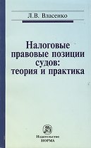 Налоговые правовые позиции судов: теория и практика: Монография