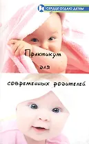 Практикум для современных родителей: как понять малыша от рождения до трех лет / (мягк) (Сердце отдаю детям). Астапенко Е. (Феникс)