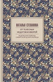 От телесных недугов и хворей. Ведовская помощь сибирской целительницы. Степанова Н.И.