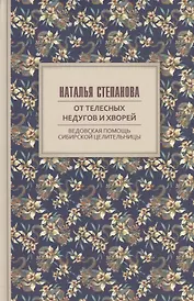От телесных недугов и хворей. Ведовская помощь сибирской целительницы. Степанова Н.И.