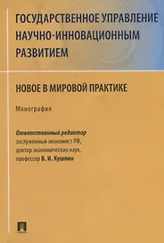 Государственное управление научно-инновационным развитием. Новое в мировой практике. Монография