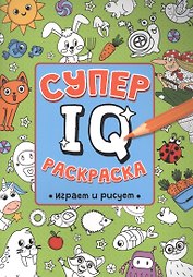СУПЕР  IQ  Раскраска. ИГРАЕМ И РИСУЕМ