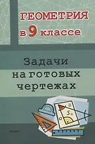 Геометрия в 9 классе. Задачи на готовых чертежах