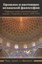 Прошлое и настоящее исламской философии. Избранные статьи участников научного семинара "Сагадеевские чтения" (2008-2019)