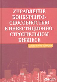 Управление конкурентоспособностью в инвестиционно-строительном бизнесе: справочное пособие.
